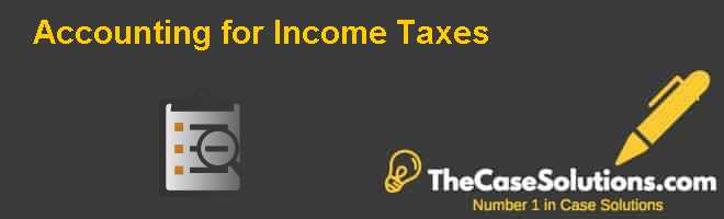 Accounting for Income Taxes Case Solution And Analysis, HBR Case Study ...