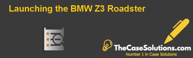 Launching The Bmw Z3 Roadster Case Solution And Analysis Hbr Case Study Solution Analysis Of Harvard Case Studies