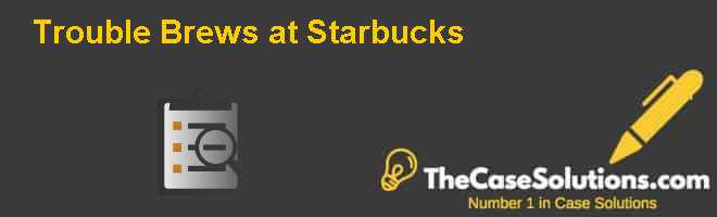 Trouble Brews At Starbucks Case Solution And Analysis Hbr Case Study Solution Analysis Of Harvard Case Studies