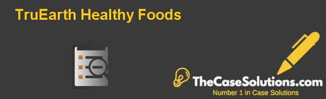 TruEarth Healthy Foods Case Solution And Analysis, HBR Case Study ...